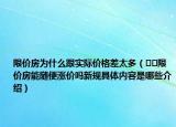 限價(jià)房為什么跟實(shí)際價(jià)格差太多（??限價(jià)房能隨便漲價(jià)嗎新規(guī)具體內(nèi)容是哪些介紹）