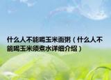什么人不能喝玉米面粥（什么人不能喝玉米須煮水詳細(xì)介紹）