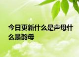 今日更新什么是聲母什么是韻母