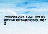戶型圖貼錯(cuò)能退房嗎（??剪刀墻垂直度偏差可以退房嗎不合格還可不可以退房介紹）