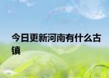 今日更新河南有什么古鎮(zhèn)