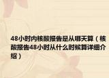 48小時(shí)內(nèi)核酸報(bào)告是從哪天算（核酸報(bào)告48小時(shí)從什么時(shí)候算詳細(xì)介紹）