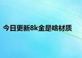 今日更新8k金是啥材質(zhì)