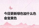 今日更新綠色加什么色會(huì)變黃色