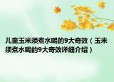 兒童玉米須煮水喝的9大奇效（玉米須煮水喝的9大奇效詳細(xì)介紹）