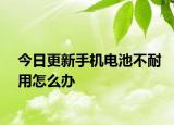 今日更新手機(jī)電池不耐用怎么辦