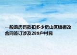 一般退房罰款扣多少房山區(qū)鎮(zhèn)棚改合同簽訂涉及289戶村民