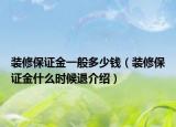 裝修保證金一般多少錢(qián)（裝修保證金什么時(shí)候退介紹）