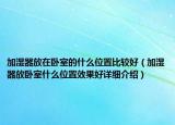 加濕器放在臥室的什么位置比較好（加濕器放臥室什么位置效果好詳細介紹）