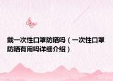 戴一次性口罩防曬嗎（一次性口罩防曬有用嗎詳細(xì)介紹）