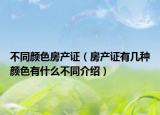不同顏色房產(chǎn)證（房產(chǎn)證有幾種顏色有什么不同介紹）