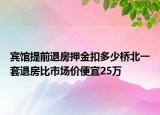 賓館提前退房押金扣多少橋北一套退房比市場(chǎng)價(jià)便宜25萬(wàn)