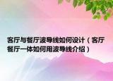客廳與餐廳波導(dǎo)線如何設(shè)計(jì)（客廳餐廳一體如何用波導(dǎo)線介紹）