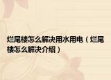 爛尾樓怎么解決用水用電（爛尾樓怎么解決介紹）