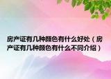 房產(chǎn)證有幾種顏色有什么好處（房產(chǎn)證有幾種顏色有什么不同介紹）