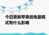 今日更新蘋果低電量模式有什么影響