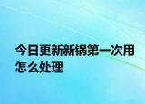 今日更新新鍋第一次用怎么處理
