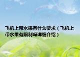 飛機(jī)上帶水果有什么要求（飛機(jī)上帶水果有限制嗎詳細(xì)介紹）