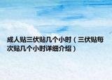 成人貼三伏貼幾個小時（三伏貼每次貼幾個小時詳細(xì)介紹）
