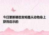 今日更新哪些發(fā)明是從動物身上獲得啟示的