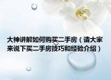 大神講解如何購(gòu)買(mǎi)二手房（請(qǐng)大家來(lái)說(shuō)下買(mǎi)二手房技巧和經(jīng)驗(yàn)介紹）