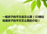一般房子的平方是怎么算（??哪位知道房子的平方怎么算的介紹）
