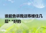 誰能告訴我這棟樓住幾層* *好的