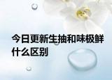 今日更新生抽和味極鮮什么區(qū)別