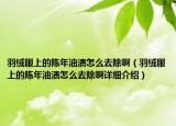 羽絨服上的陳年油漬怎么去除?。ㄓ鸾q服上的陳年油漬怎么去除啊詳細(xì)介紹）