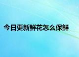 今日更新鮮花怎么保鮮