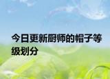 今日更新廚師的帽子等級(jí)劃分