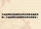長城品牌優(yōu)選股票型證券投資基金最新凈值（長城品牌優(yōu)選股票型證券投資基金）