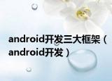 android開(kāi)發(fā)三大框架（android開(kāi)發(fā)）