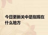 今日更新關(guān)中是指現(xiàn)在什么地方