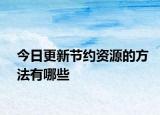 今日更新節(jié)約資源的方法有哪些
