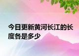 今日更新黃河長(zhǎng)江的長(zhǎng)度各是多少