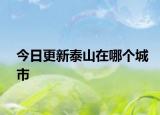今日更新泰山在哪個城市