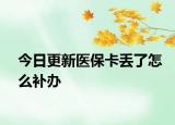 今日更新醫(yī)?？▉G了怎么補辦