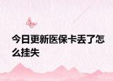 今日更新醫(yī)?？▉G了怎么掛失
