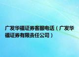 廣發(fā)華福證券客服電話（廣發(fā)華福證券有限責任公司）