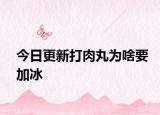 今日更新打肉丸為啥要加冰