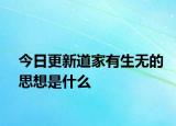 今日更新道家有生無的思想是什么