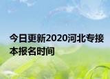 今日更新2020河北專接本報名時間