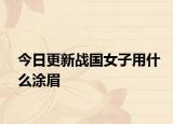 今日更新戰(zhàn)國女子用什么涂眉