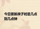 今日更新庚子時是幾點到幾點鐘