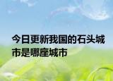 今日更新我國的石頭城市是哪座城市
