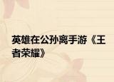 英雄在公孫離手游《王者榮耀》