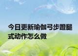 今日更新瑜伽弓步蹬腿式動作怎么做