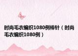 時(shí)尚毛衣編織1080例棒針（時(shí)尚毛衣編織1080例）