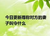 今日更新尊稱對方的妻子叫令什么